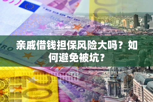 济南亲戚借钱担保风险大吗？如何避免被坑？