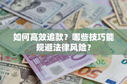 济南如何高效追款？哪些技巧能规避法律风险？