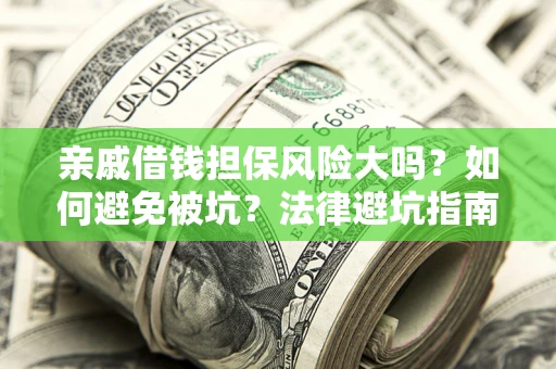 济南亲戚借钱担保风险大吗？如何避免被坑？法律避坑指南