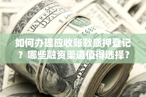 济南如何办理应收账款质押登记？哪些融资渠道值得选择？