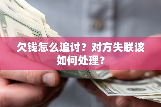 济南欠钱怎么追讨？对方失联该如何处理？