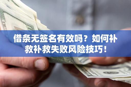 济南借条无签名有效吗？如何补救补救失败风险技巧！