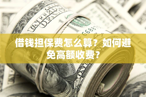 济南借钱担保费怎么算？如何避免高额收费？