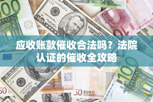 济南应收账款催收合法吗？法院认证的催收全攻略