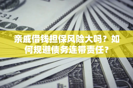 济南亲戚借钱担保风险大吗？如何规避债务连带责任？