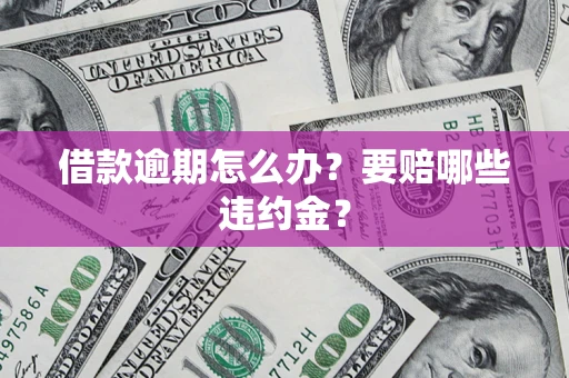 济南借款逾期怎么办？要赔哪些违约金？