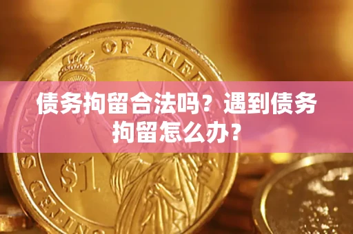 济南债务拘留合法吗？遇到债务拘留怎么办？