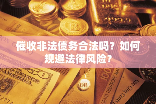 济南催收非法债务合法吗？如何规避法律风险？