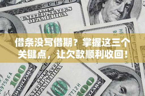 济南借条没写借期？掌握这三个关键点，让欠款顺利收回！