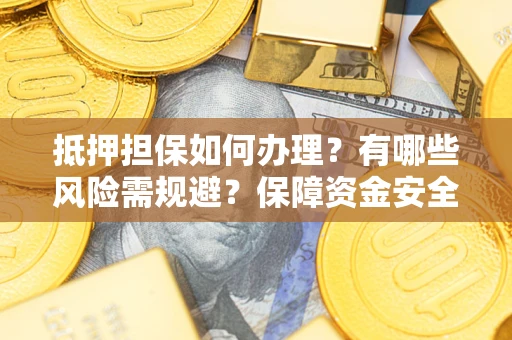 济南抵押担保如何办理？有哪些风险需规避？保障资金安全