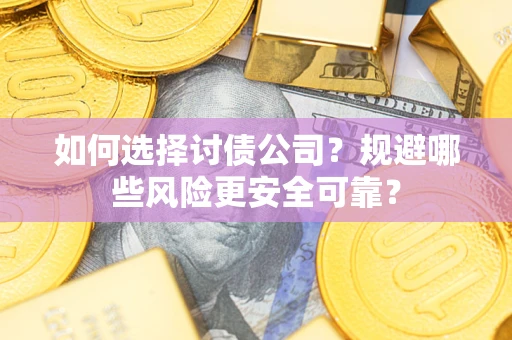 济南如何选择讨债公司？规避哪些风险更安全可靠？