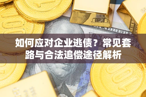 济南如何应对企业逃债？常见套路与合法追偿途径解析