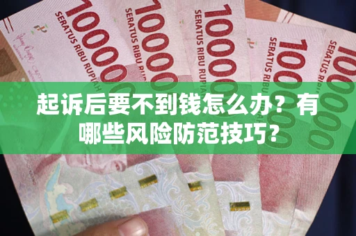 济南起诉后要不到钱怎么办？有哪些风险防范技巧？