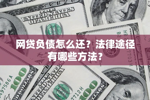 济南网贷负债怎么还？法律途径有哪些方法？