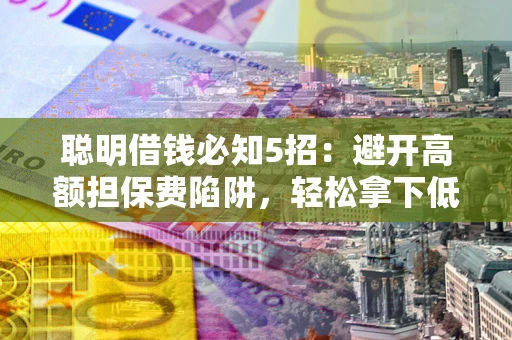 济南聪明借钱必知5招：避开高额担保费陷阱，轻松拿下低息贷款