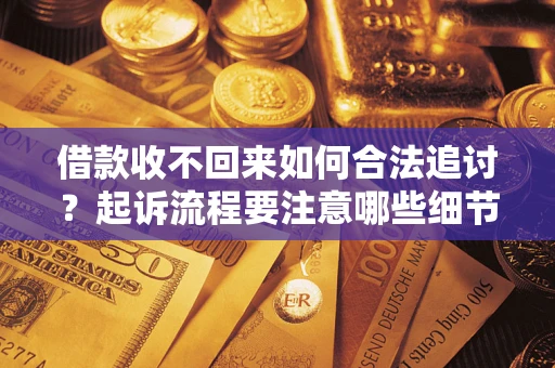 济南借款收不回来如何合法追讨？起诉流程要注意哪些细节？
