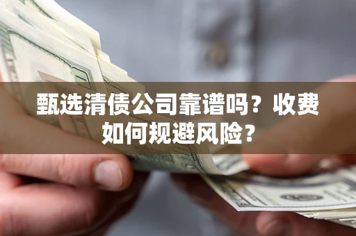 济南甄选清债公司靠谱吗？收费如何规避风险？