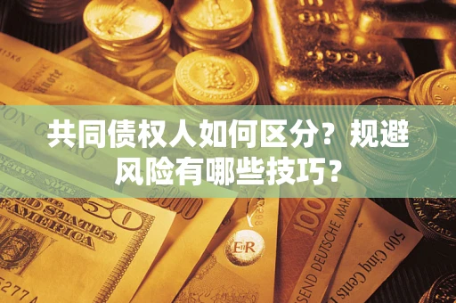济南共同债权人如何区分？规避风险有哪些技巧？