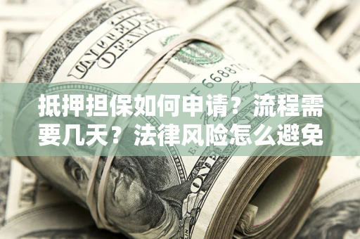 济南抵押担保如何申请？流程需要几天？法律风险怎么避免？避坑指南