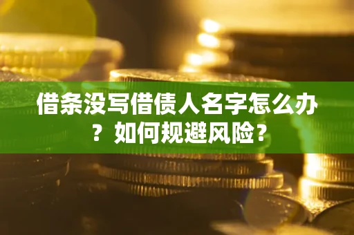 济南借条没写借债人名字怎么办？如何规避风险？