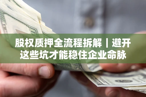 济南股权质押全流程拆解｜避开这些坑才能稳住企业命脉