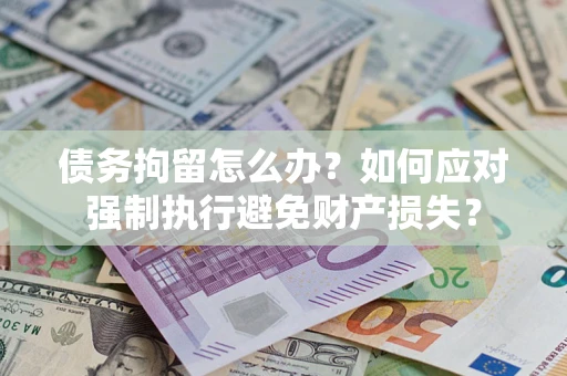 济南债务拘留怎么办？如何应对强制执行避免财产损失？