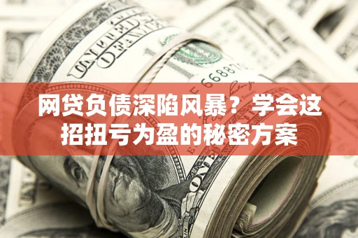 济南网贷负债深陷风暴？学会这招扭亏为盈的秘密方案