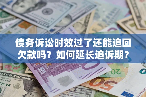 济南债务诉讼时效过了还能追回欠款吗？如何延长追诉期？
