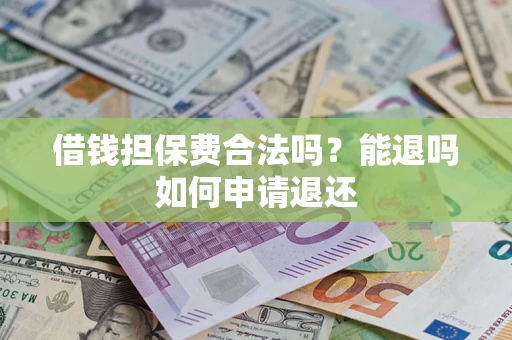 济南借钱担保费合法吗？能退吗如何申请退还