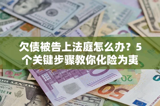 济南欠债被告上法庭怎么办？5个关键步骤教你化险为夷