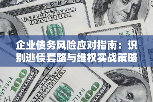 济南企业债务风险应对指南：识别逃债套路与维权实战策略