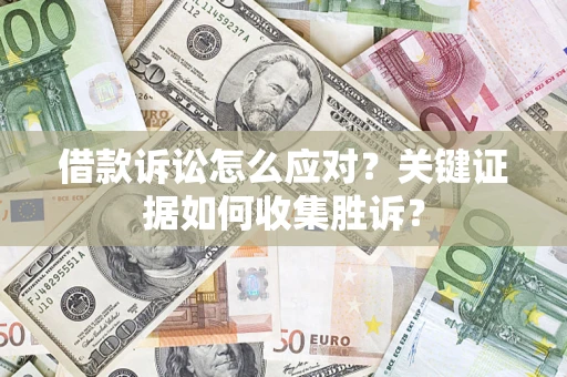 济南借款诉讼怎么应对？关键证据如何收集胜诉？
