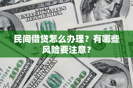 济南民间借贷怎么办理？有哪些风险要注意？