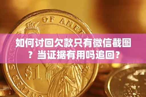 济南如何讨回欠款只有微信截图？当证据有用吗追回？