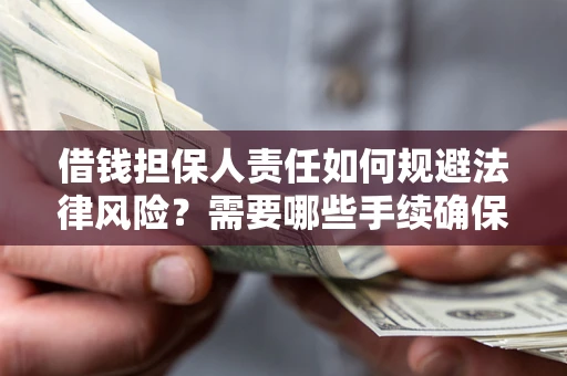 济南借钱担保人责任如何规避法律风险？需要哪些手续确保安全？