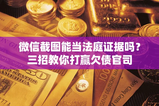 济南微信截图能当法庭证据吗？三招教你打赢欠债官司