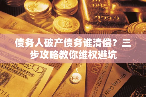 济南债务人破产债务谁清偿？三步攻略教你维权避坑