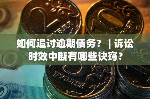 济南如何追讨逾期债务？ | 诉讼时效中断有哪些诀窍？