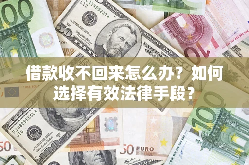 济南借款收不回来怎么办？如何选择有效法律手段？