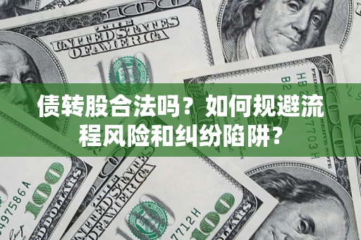 济南债转股合法吗？如何规避流程风险和纠纷陷阱？