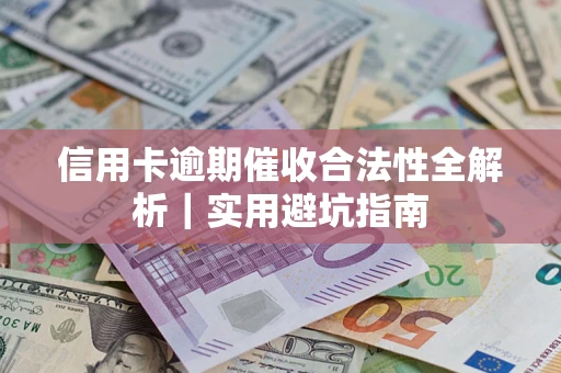 济南信用卡逾期催收合法性全解析｜实用避坑指南