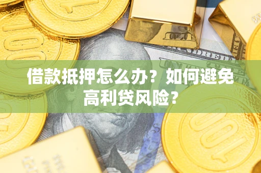 济南借款抵押怎么办？如何避免高利贷风险？