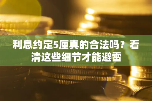 济南利息约定5厘真的合法吗？看清这些细节才能避雷